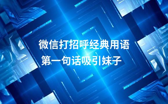 微信打招呼经典用语 第一句话吸引妹子